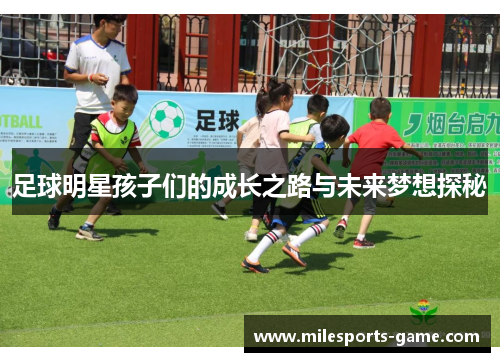 足球明星孩子们的成长之路与未来梦想探秘