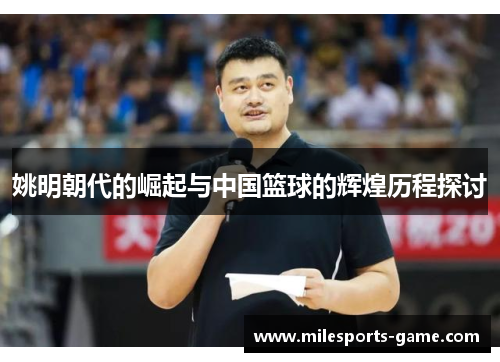 姚明朝代的崛起与中国篮球的辉煌历程探讨