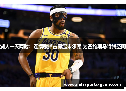 湖人一天两裁：连续裁掉古德温米尔顿 为签约斯马特腾空间