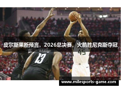 皮尔斯果断预言，2026总决赛，火箭胜尼克斯夺冠